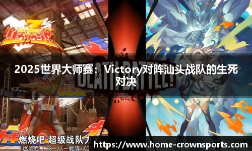 2025世界大师赛：Victory对阵汕头战队的生死对决