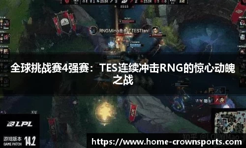 全球挑战赛4强赛：TES连续冲击RNG的惊心动魄之战
