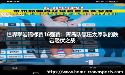 世界攀岩锦标赛16强赛：青岛队碾压太原队的跌宕起伏之战