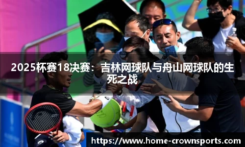 2025杯赛18决赛：吉林网球队与舟山网球队的生死之战