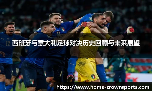 西班牙与意大利足球对决历史回顾与未来展望