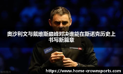 奥沙利文与戴维斯巅峰对决谁能在斯诺克历史上书写新篇章